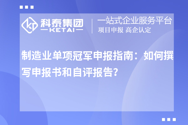 制造業(yè)單項(xiàng)冠軍申報(bào)指南：如何撰寫(xiě)申報(bào)書(shū)和自評(píng)報(bào)告？