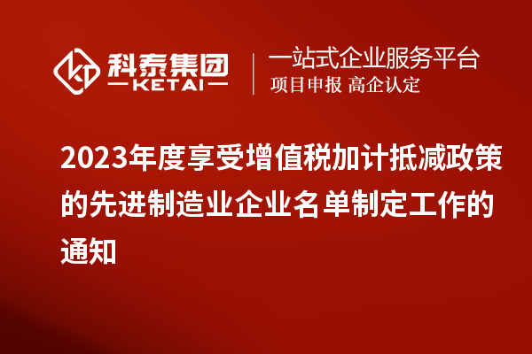 2023年度享受增值稅加計抵減政策的先進制造業企業名單制定工作的通知