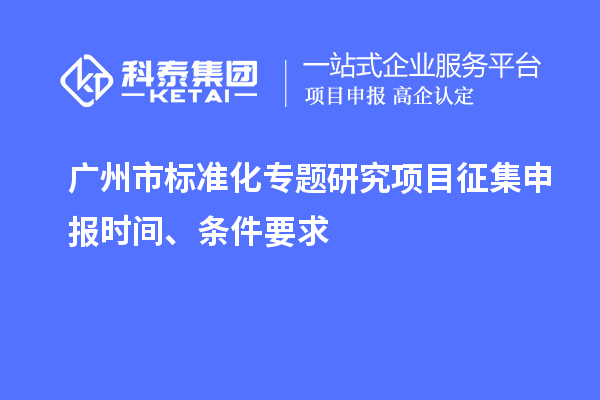 廣州市標準化專題研究項目征集申報時間、條件要求