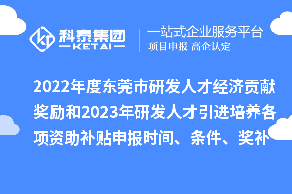 2022年度東莞市研發人才經濟貢獻獎勵和2023年研發人才引進培養各項資助補貼申報時間、條件、獎補標準