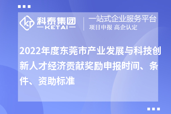 2022年度東莞市產業發展與科技創新人才經濟貢獻獎勵申報時間、條件、資助標準