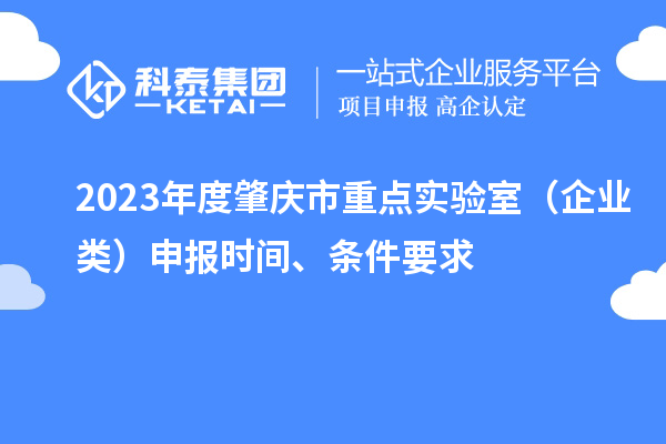 2023年度肇慶市重點實驗室（企業(yè)類）申報時間、條件要求