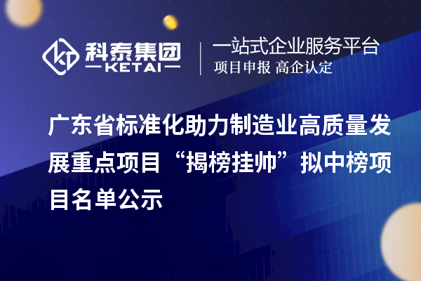 廣東省標準化助力制造業高質量發展重點項目“揭榜掛帥”擬中榜項目名單公示