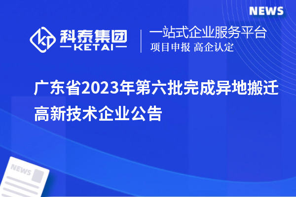 廣東省2023年第六批完成異地搬遷高新技術企業公告