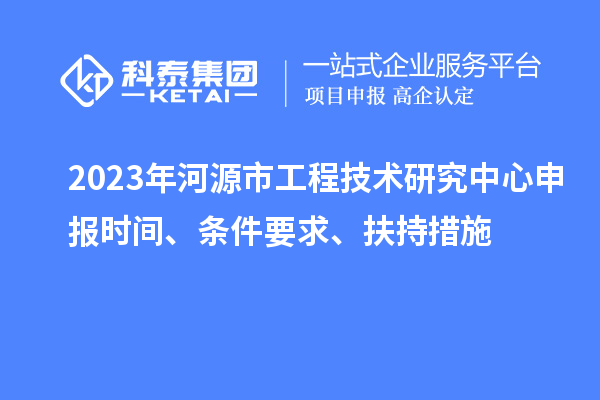 2023年河源市工程技術(shù)研究中心申報(bào)時(shí)間、條件要求、扶持措施