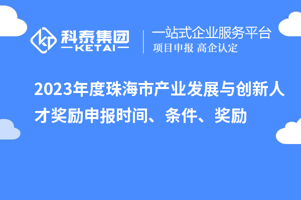 2023年度珠海市產業發展與創新人才獎勵申報時間、條件、獎勵