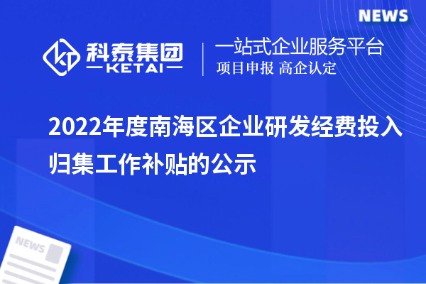 2022年度南海區企業研發經費投入歸集工作補貼的公示