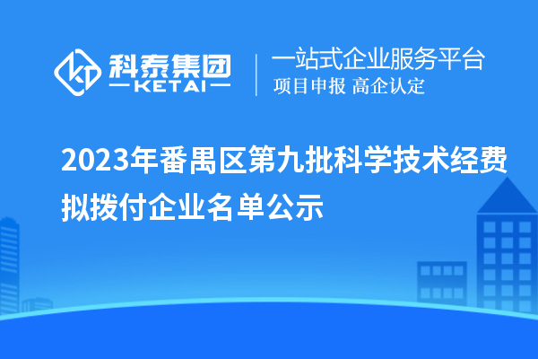 2023年番禺區第九批科學技術經費擬撥付企業名單公示