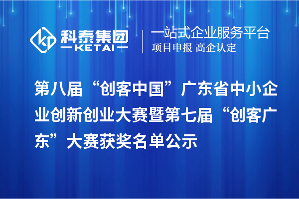 第八屆“創(chuàng)客中國”廣東省中小企業(yè)創(chuàng)新創(chuàng)業(yè)大賽暨第七屆“創(chuàng)客廣東”大賽獲獎名單公示