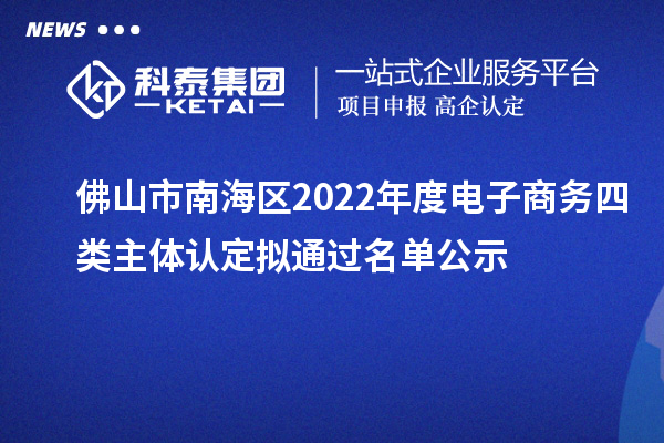 佛山市南海區2022年度電子商務四類主體認定擬通過名單公示