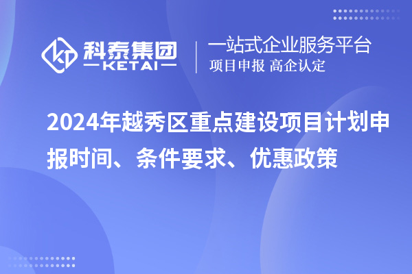 2024年越秀區重點建設項目計劃申報時間、條件要求、優惠政策