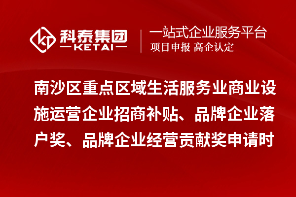 南沙區重點區域生活服務業商業設施運營企業招商補貼、品牌企業落戶獎、品牌企業經營貢獻獎申請時間、條件、獎勵