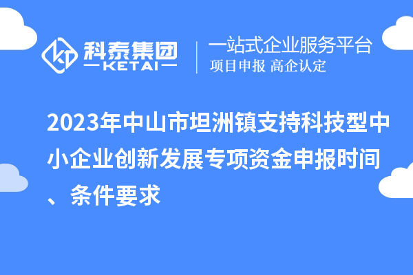 2023年中山市坦洲鎮支持科技型中小企業創新發展專項資金申報時間、條件要求