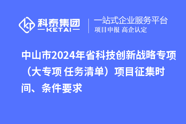 中山市2024年省科技創(chuàng)新戰(zhàn)略專項(xiàng)（大專項(xiàng)+任務(wù)清單）項(xiàng)目征集時(shí)間、條件要求