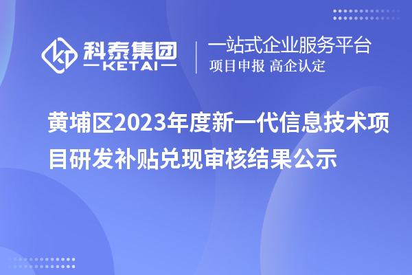 黃埔區2023年度新一代信息技術項目研發補貼兌現審核結果公示