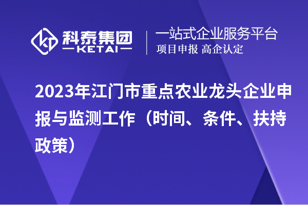 2023年江門市重點農(nóng)業(yè)龍頭企業(yè)申報與監(jiān)測工作（時間、條件、扶持政策）