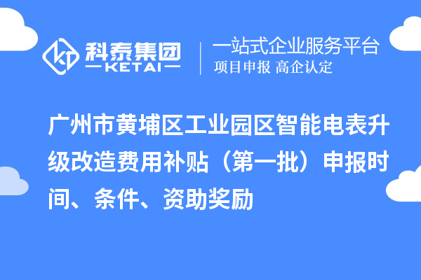 廣州市黃埔區(qū)工業(yè)園區(qū)智能電表升級改造費用補貼（第一批）申報時間、條件、資助獎勵