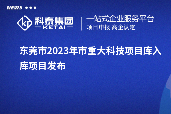 東莞市2023年市重大科技項目庫入庫項目發布