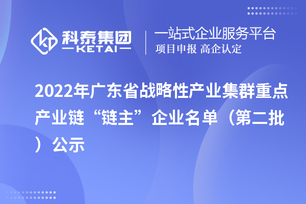 2022年廣東省戰(zhàn)略性產(chǎn)業(yè)集群重點產(chǎn)業(yè)鏈“鏈主”企業(yè)名單（第二批）公示