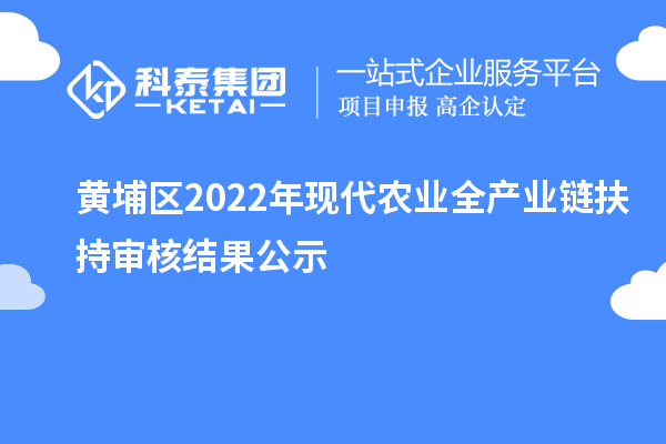 黃埔區2022年現代農業全產業鏈扶持審核結果公示