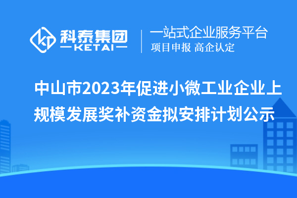 中山市2023年促進小微工業企業上規模發展獎補資金擬安排計劃公示