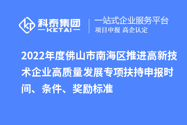 2022年度佛山市南海區推進高新技術企業高質量發展專項扶持申報時間、條件、獎勵標準