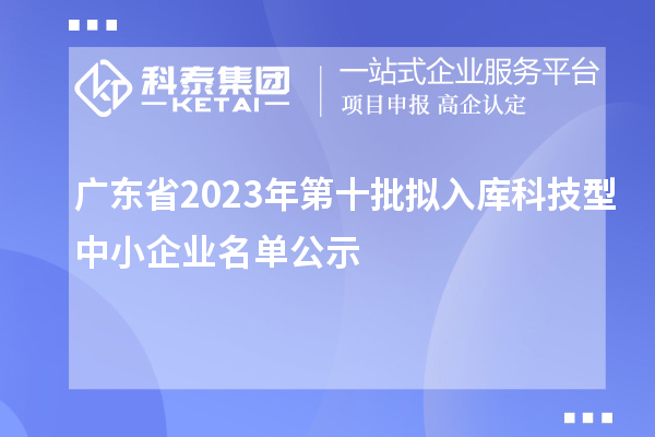 廣東省2023年第十批擬入庫科技型中小企業名單公示