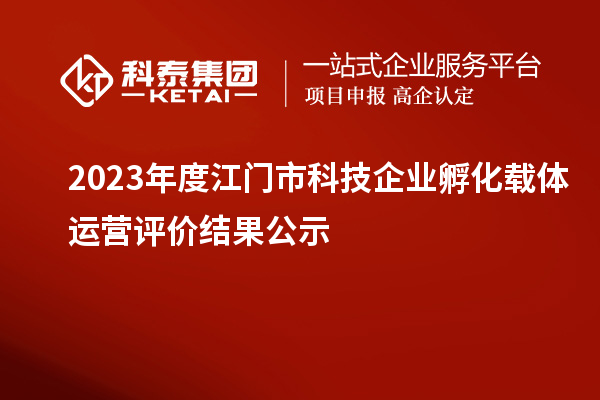 2023年度江門市科技企業(yè)孵化載體運營評價結(jié)果公示