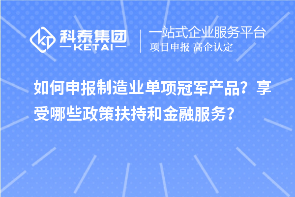 如何申報(bào)制造業(yè)單項(xiàng)冠軍產(chǎn)品？享受哪些政策扶持和金融服務(wù)？