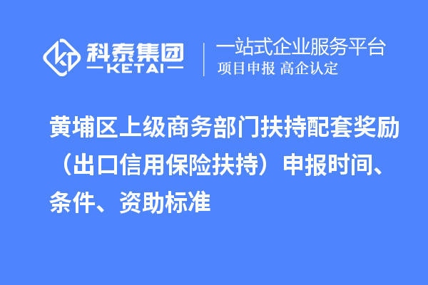 黃埔區(qū)上級商務(wù)部門扶持配套獎勵（出口信用保險扶持）申報時間、條件、資助標(biāo)準(zhǔn)