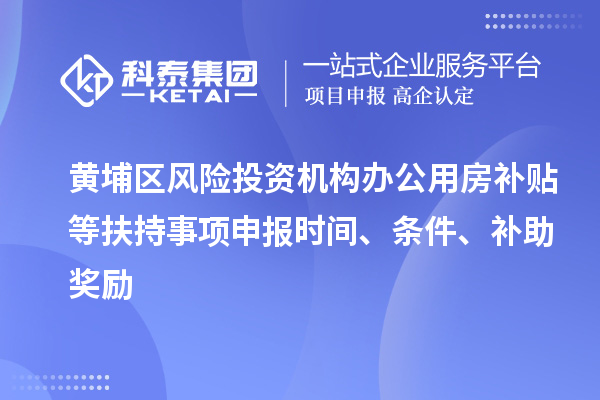 黃埔區(qū)風(fēng)險投資機構(gòu)辦公用房補貼等扶持事項申報時間、條件、補助獎勵