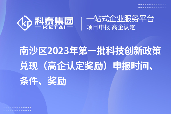 南沙區(qū)2023年第一批科技創(chuàng)新政策兌現(xiàn)（高企認(rèn)定獎(jiǎng)勵(lì)）申報(bào)時(shí)間、條件、獎(jiǎng)勵(lì)