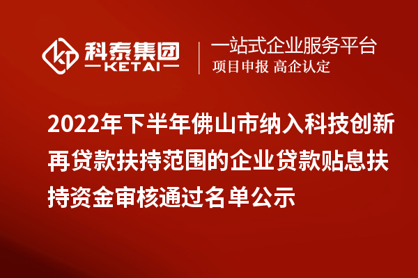 2022年下半年佛山市納入科技創(chuàng)新再貸款扶持范圍的企業(yè)貸款貼息扶持資金審核通過(guò)名單公示