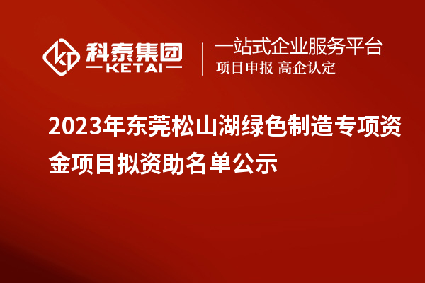 2023年東莞松山湖綠色制造專項資金項目擬資助名單公示