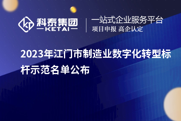 2023年江門市制造業數字化轉型標桿示范名單公布