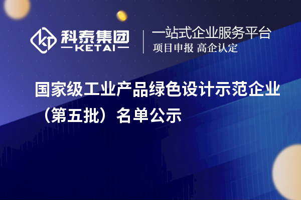 國家級工業產品綠色設計示范企業（第五批）名單公示