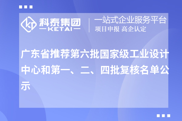 廣東省推薦第六批國家級工業設計中心和第一、二、四批復核名單公示