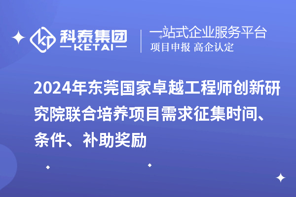 2024年東莞國家卓越工程師創(chuàng)新研究院聯(lián)合培養(yǎng)項目需求征集時間、條件、補助獎勵