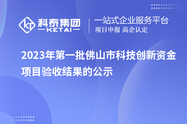 2023年第一批佛山市科技創(chuàng)新資金項(xiàng)目驗(yàn)收結(jié)果的公示