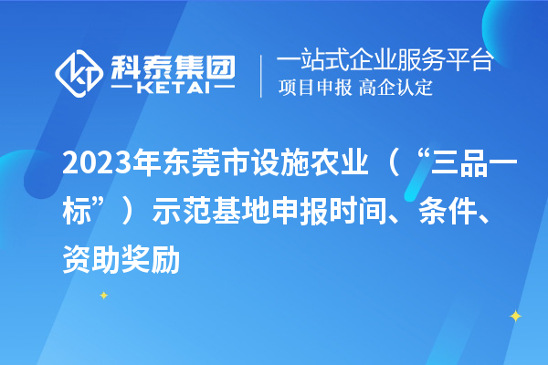 2023年?yáng)|莞市設(shè)施農(nóng)業(yè)（“三品一標(biāo)”）示范基地申報(bào)時(shí)間、條件、資助獎(jiǎng)勵(lì)