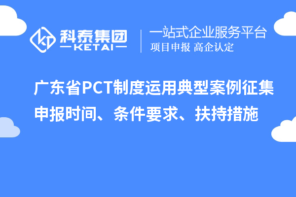 廣東省PCT制度運用典型案例征集申報時間、條件要求、扶持措施