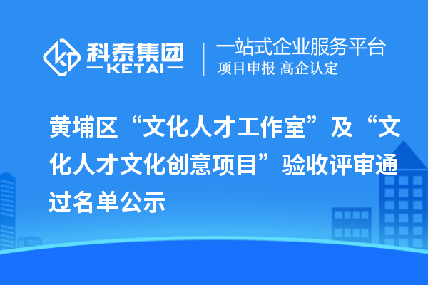 黃埔區“文化人才工作室”及“文化人才文化創意項目”驗收評審通過名單公示