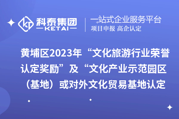 黃埔區2023年“文化旅游行業榮譽認定獎勵”及“文化產業示范園區（基地）或對外文化貿易基地認定獎勵”項目審核通過名單