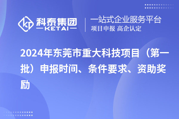 2024年東莞市重大科技項目（第一批）申報時間、條件要求、資助獎勵