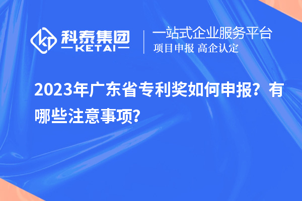 2023年廣東省專利獎如何申報？有哪些注意事項？