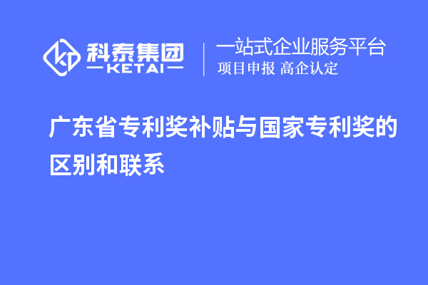 廣東省專利獎補貼與國家專利獎的區別和聯系