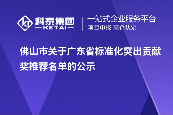 佛山市關(guān)于廣東省標(biāo)準化突出貢獻獎推薦名單的公示