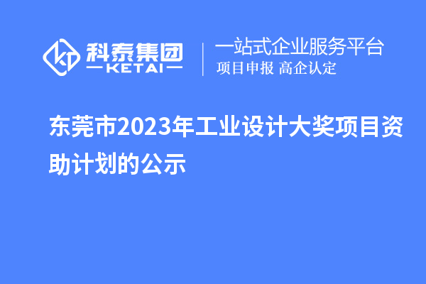 東莞市2023年工業(yè)設(shè)計(jì)大獎(jiǎng)項(xiàng)目資助計(jì)劃的公示