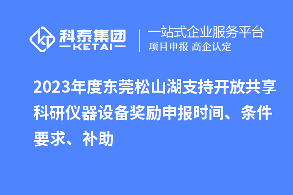 2023年度東莞松山湖支持開放共享科研儀器設(shè)備獎(jiǎng)勵(lì)申報(bào)時(shí)間、條件要求、補(bǔ)助