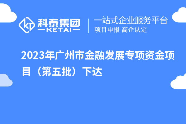 2023年廣州市金融發(fā)展專項(xiàng)資金項(xiàng)目（第五批）下達(dá)